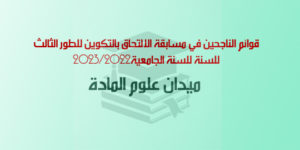 قوائم الناجحين في مسابقة الالتحاق بالتكوين للطور الثالث للسنة للسنة الجامعية2023/2022 ميدان علوم المادة
