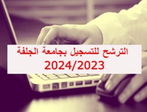 الترشح للتسجيل بجامعة الجلفة لمختلف العمليات البيداغوجية للموسم الدراسي 2023/2024